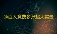 ⑧百人竞技多张超大实景地图全新竞技体验震撼来袭